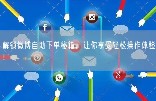 解锁微博自助下单秘籍，让你享受轻松操作体验！
