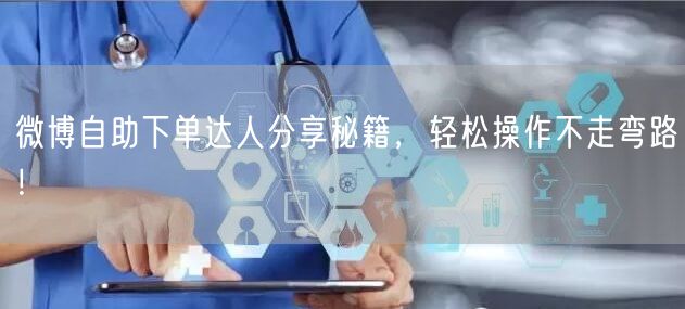 微博自助下单达人分享秘籍，轻松操作不走弯路！