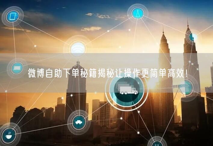 微博自助下单秘籍揭秘让操作更简单高效！