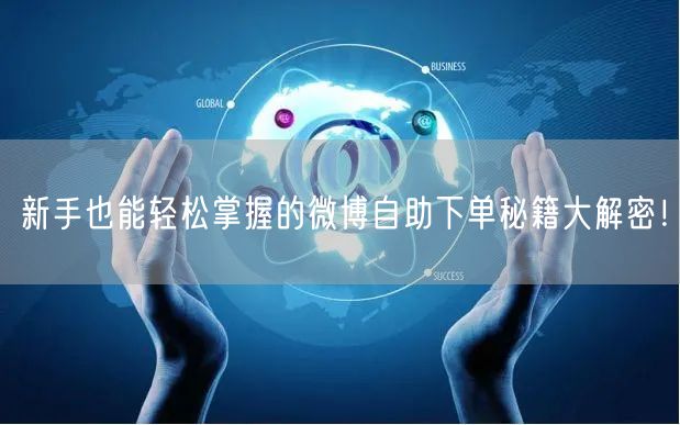 新手也能轻松掌握的微博自助下单秘籍大解密！