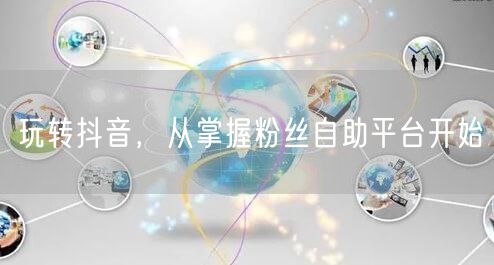 玩转抖音，从掌握粉丝自助平台开始
