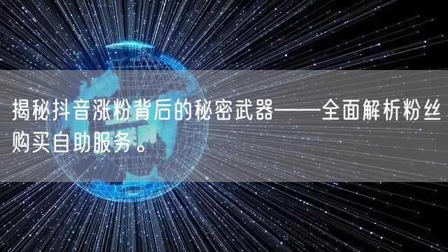 揭秘抖音涨粉背后的秘密武器——全面解析粉丝购买自助服务。