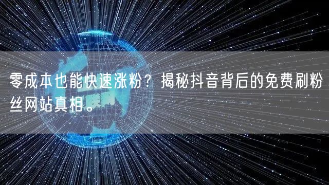 零成本也能快速涨粉？揭秘抖音背后的免费刷粉丝网站真相。