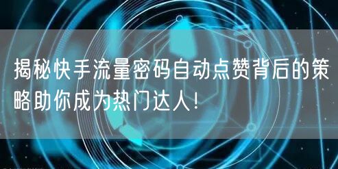 揭秘快手流量密码自动点赞背后的策略助你成为热门达人！