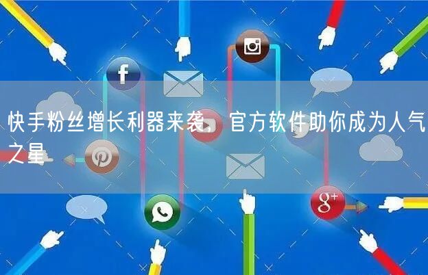 快手粉丝增长利器来袭，官方软件助你成为人气之星