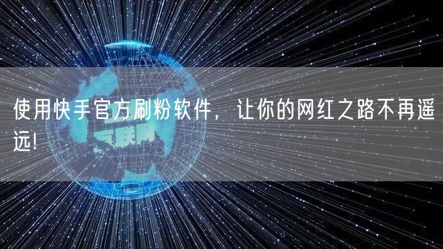 使用快手官方刷粉软件，让你的网红之路不再遥远!