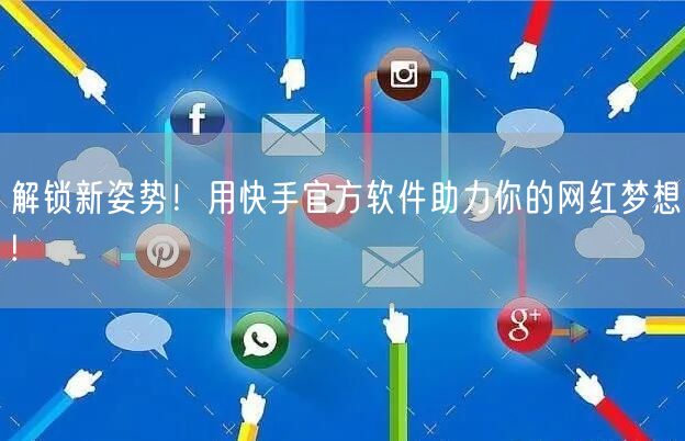 解锁新姿势！用快手官方软件助力你的网红梦想!