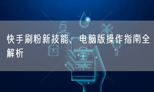 快手刷粉新技能，电脑版操作指南全解析