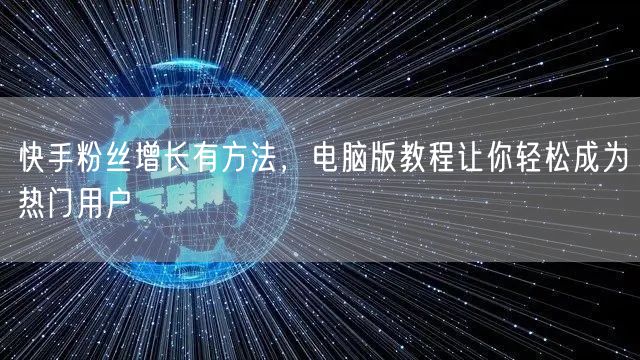 快手粉丝增长有方法，电脑版教程让你轻松成为热门用户