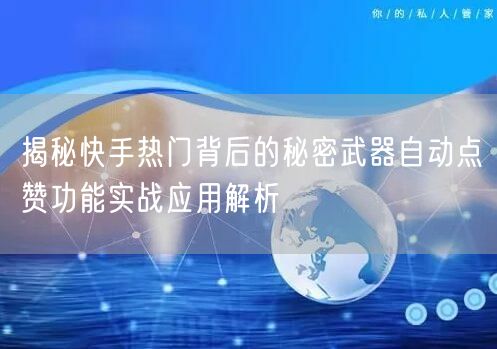 揭秘快手热门背后的秘密武器自动点赞功能实战应用解析