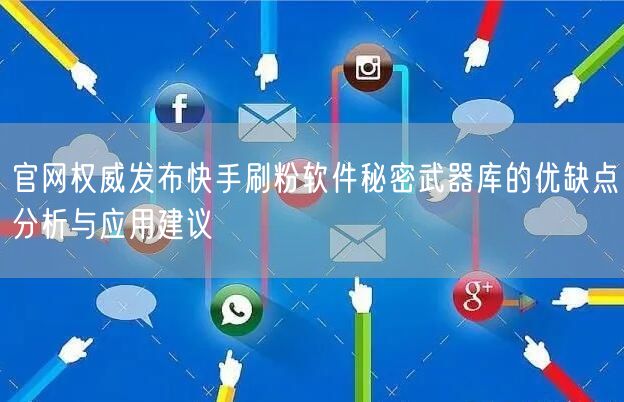 官网权威发布快手刷粉软件秘密武器库的优缺点分析与应用建议