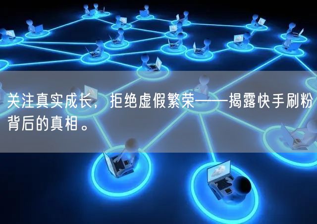 关注真实成长，拒绝虚假繁荣——揭露快手刷粉背后的真相。