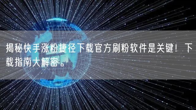 揭秘快手涨粉捷径下载官方刷粉软件是关键！下载指南大解密。