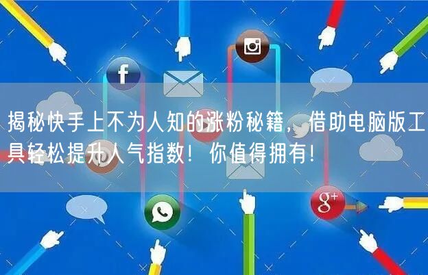 揭秘快手上不为人知的涨粉秘籍，借助电脑版工具轻松提升人气指数！你值得拥有！