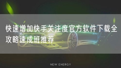 快速增加快手关注度官方软件下载全攻略速成班推荐