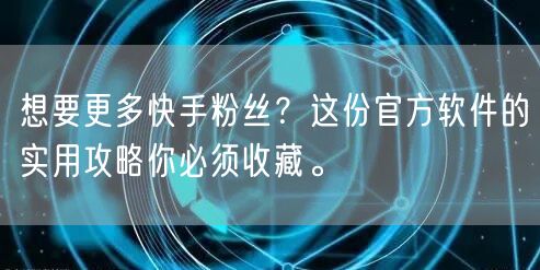 想要更多快手粉丝？这份官方软件的实用攻略你必须收藏。