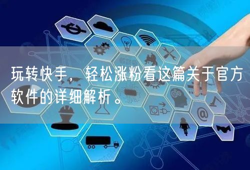 玩转快手，轻松涨粉看这篇关于官方软件的详细解析。