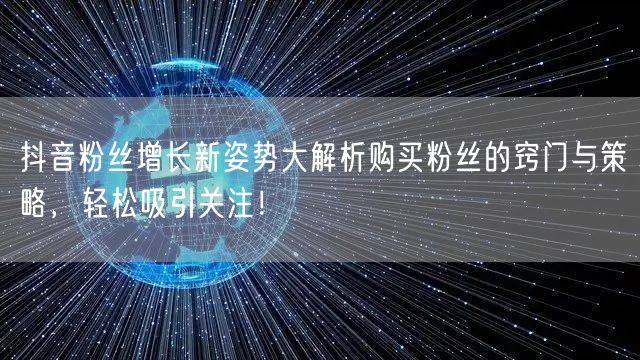 抖音粉丝增长新姿势大解析购买粉丝的窍门与策略，轻松吸引关注！