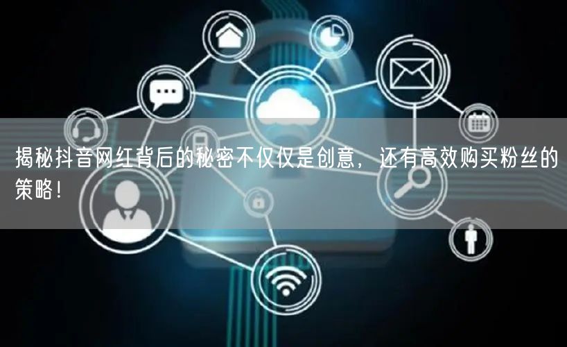 揭秘抖音网红背后的秘密不仅仅是创意，还有高效购买粉丝的策略！