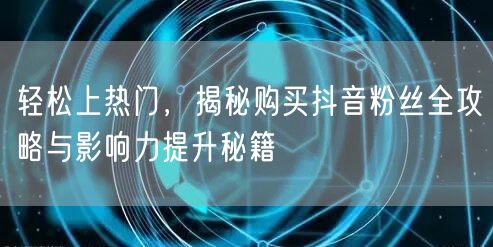 轻松上热门，揭秘购买抖音粉丝全攻略与影响力提升秘籍