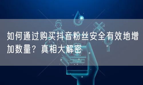 如何通过购买抖音粉丝安全有效地增加数量？真相大解密