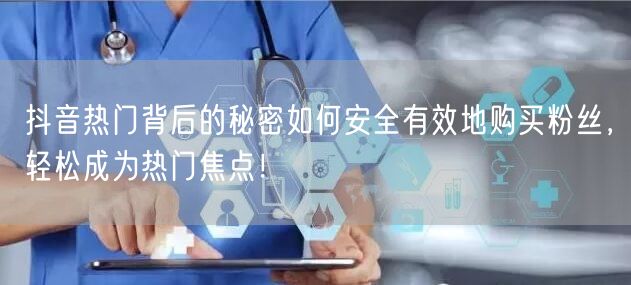 抖音热门背后的秘密如何安全有效地购买粉丝，轻松成为热门焦点！