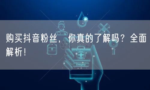 购买抖音粉丝，你真的了解吗？全面解析！