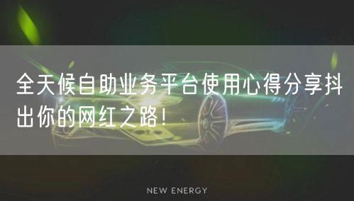 全天候自助业务平台使用心得分享抖出你的网红之路！