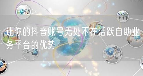 让你的抖音账号无处不在活跃自助业务平台的优势