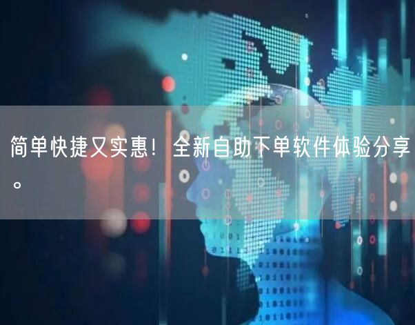 简单快捷又实惠！全新自助下单软件体验分享。