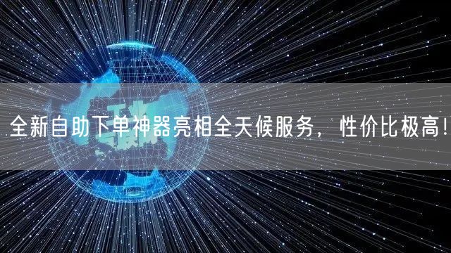 全新自助下单神器亮相全天候服务，性价比极高！