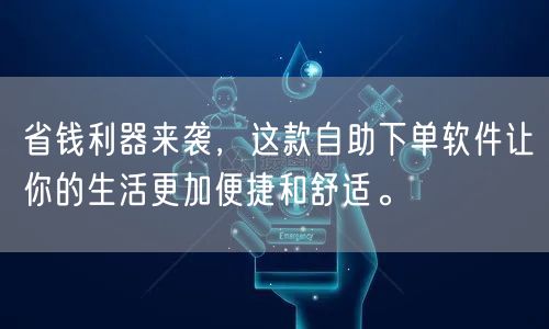 省钱利器来袭，这款自助下单软件让你的生活更加便捷和舒适。