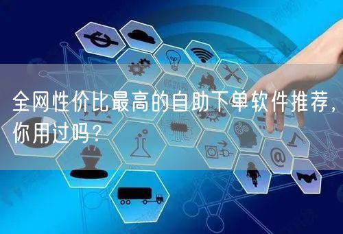 全网性价比最高的自助下单软件推荐，你用过吗？