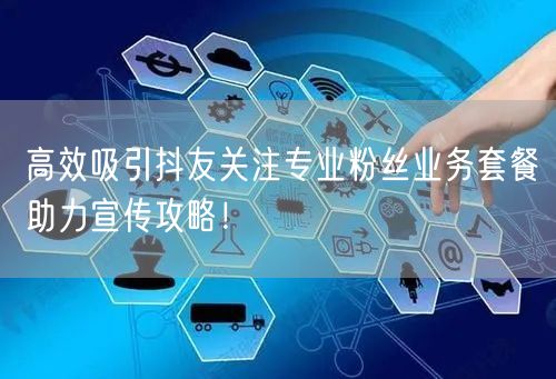 高效吸引抖友关注专业粉丝业务套餐助力宣传攻略！