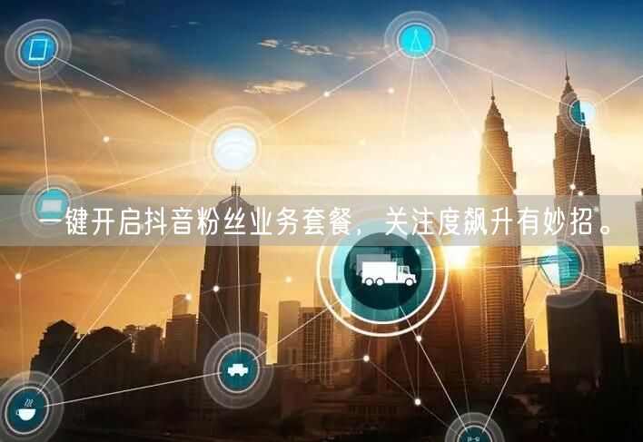 一键开启抖音粉丝业务套餐，关注度飙升有妙招。
