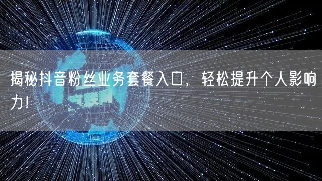 揭秘抖音粉丝业务套餐入口，轻松提升个人影响力！