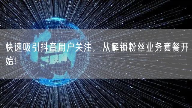 快速吸引抖音用户关注，从解锁粉丝业务套餐开始！