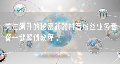 关注飙升的秘密武器抖音粉丝业务套餐一键解锁教程。