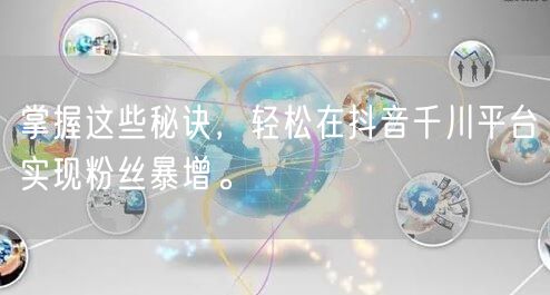 掌握这些秘诀，轻松在抖音千川平台实现粉丝暴增。