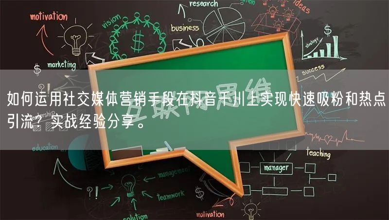 如何运用社交媒体营销手段在抖音千川上实现快速吸粉和热点引流？实战经验分享。