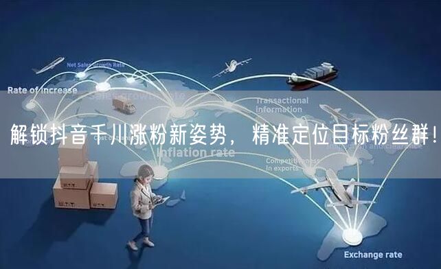 解锁抖音千川涨粉新姿势，精准定位目标粉丝群！