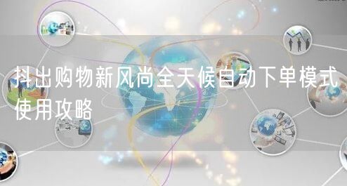 抖出购物新风尚全天候自动下单模式使用攻略