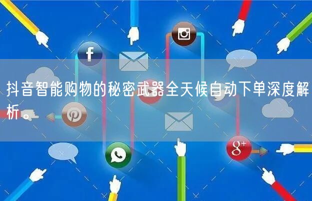 抖音智能购物的秘密武器全天候自动下单深度解析。