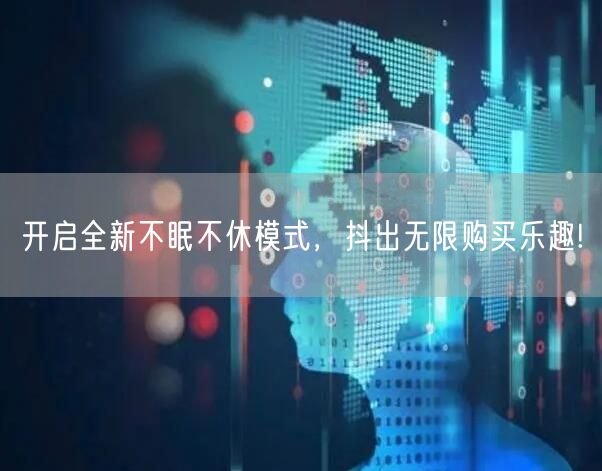 开启全新不眠不休模式，抖出无限购买乐趣!