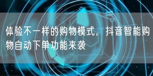 体验不一样的购物模式，抖音智能购物自动下单功能来袭