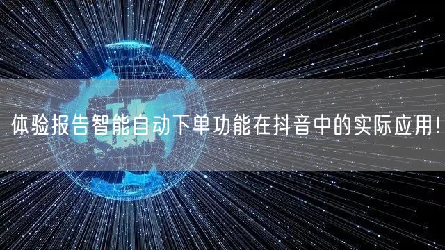体验报告智能自动下单功能在抖音中的实际应用！