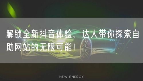 解锁全新抖音体验，达人带你探索自助网站的无限可能！
