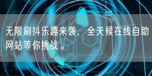 无限刷抖乐趣来袭，全天候在线自助网站等你挑战。