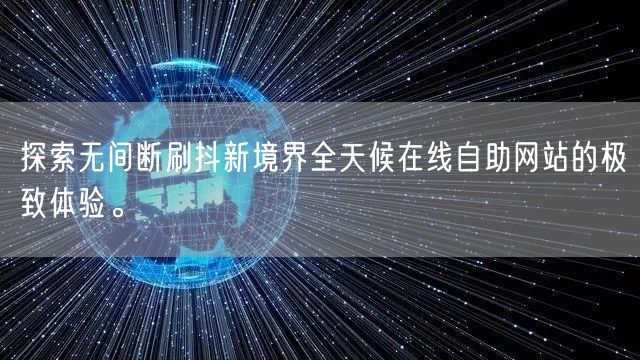 探索无间断刷抖新境界全天候在线自助网站的极致体验。