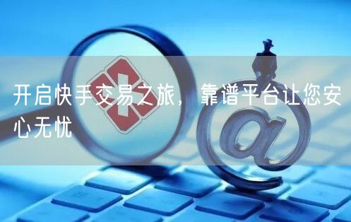 开启快手交易之旅，靠谱平台让您安心无忧